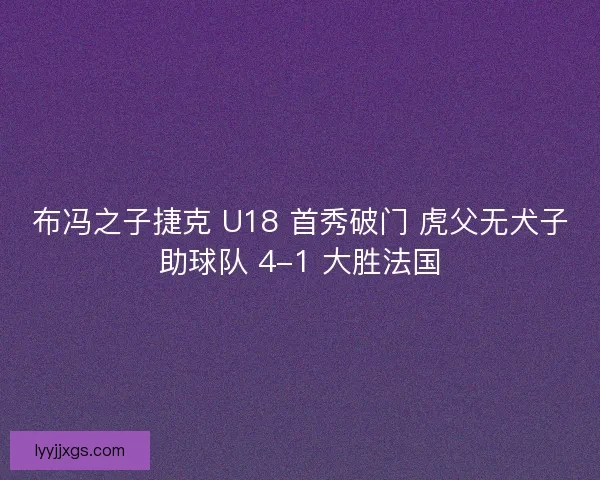 布冯之子捷克 U18 首秀破门 虎父无犬子助球队 4-1 大胜法国