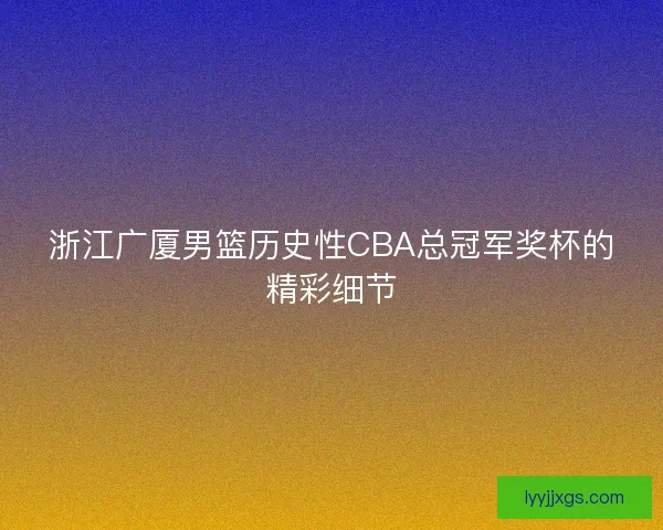 浙江广厦男篮历史性CBA总冠军奖杯的精彩细节