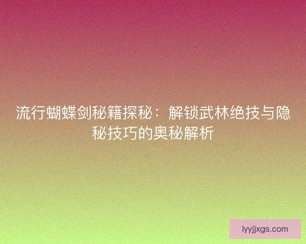 流行蝴蝶剑秘籍探秘：解锁武林绝技与隐秘技巧的奥秘解析