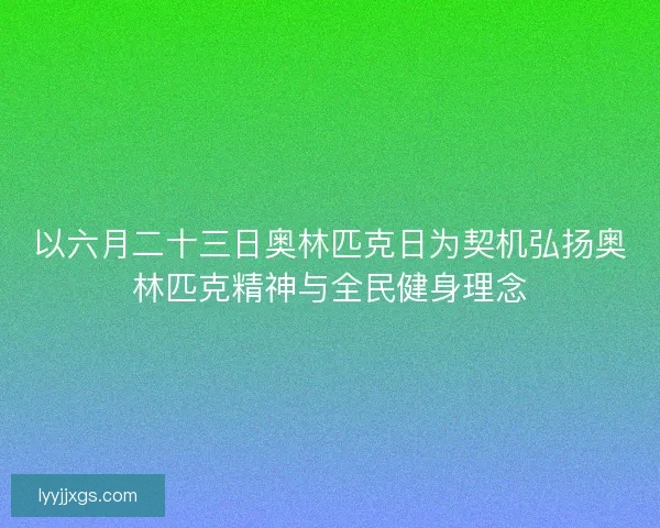 以六月二十三日奥林匹克日为契机弘扬奥林匹克精神与全民健身理念