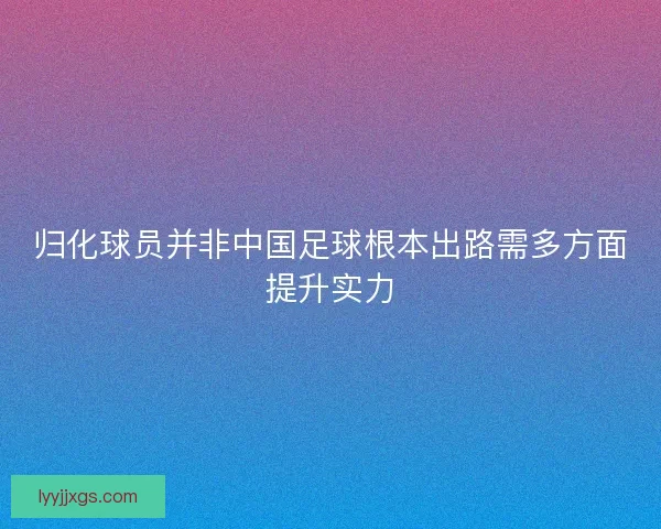 归化球员并非中国足球根本出路需多方面提升实力