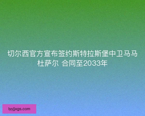 切尔西官方宣布签约斯特拉斯堡中卫马马杜萨尔 合同至2033年