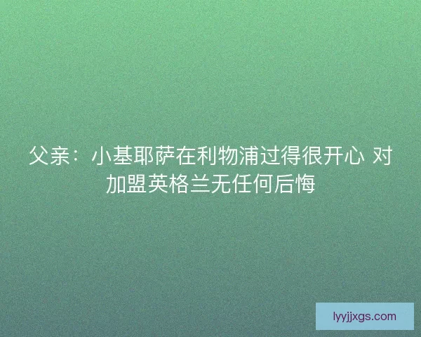 父亲：小基耶萨在利物浦过得很开心 对加盟英格兰无任何后悔