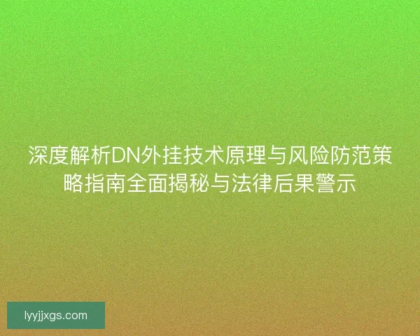 深度解析DN外挂技术原理与风险防范策略指南全面揭秘与法律后果警示 深度解析DN外挂技术原理与风险防范策略指南全面揭秘与法律后果警示