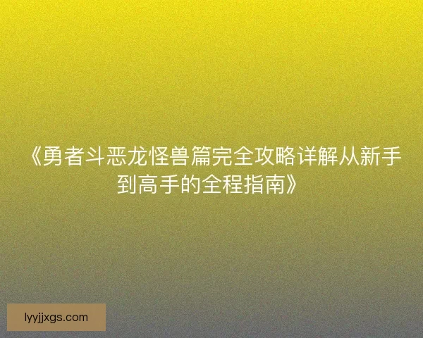 《勇者斗恶龙怪兽篇完全攻略详解从新手到高手的全程指南》