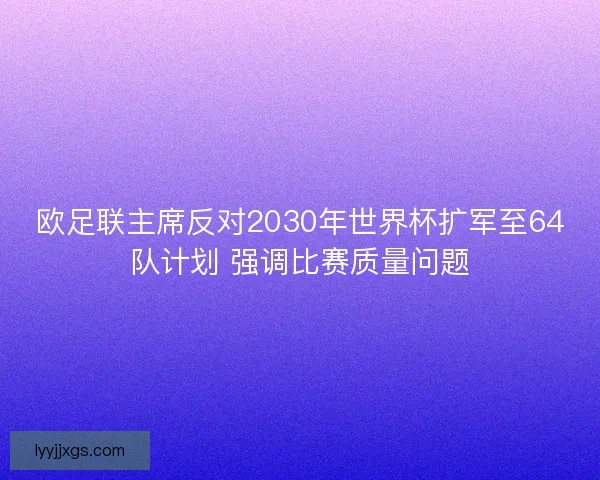 欧足联主席反对2030年世界杯扩军至64队计划 强调比赛质量问题 欧足联主席反对2030年世界杯扩军至64队计划 强调比赛质量问题